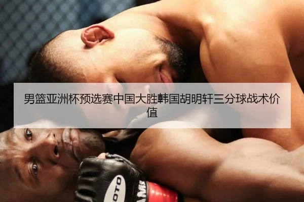 男篮亚洲杯预选赛中国大胜韩国胡明轩三分球战术价值
